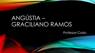 ANGÚSTIA –
GRACILIANO RAMOS
Professor Cadu
 