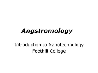 Angstromology  Introduction to Nanotechnology Foothill College 