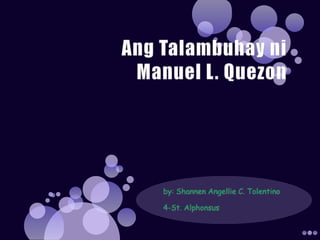 AngTalambuhayni Manuel L. Quezon by: ShannenAngellie C. Tolentino 4-St. Alphonsus 