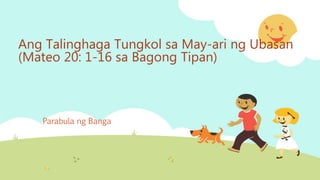 Ang Talinghaga Tungkol sa May-ari ng Ubasan
(Mateo 20: 1-16 sa Bagong Tipan)
Parabula ng Banga
 