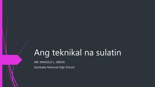 Ang teknikal na sulatin
MR. MANOLO L. GIRON
Zambales National High School
 