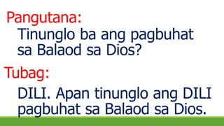 Tinunglo ba ang pagbuhat
sa Balaod sa Dios?
DILI. Apan tinunglo ang DILI
pagbuhat sa Balaod sa Dios.
Pangutana:
Tubag:
 