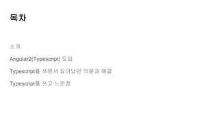 목차
소개
Angular2(Typescript) 도입
Typescript를 쓰면서 일어났던 의문과 해결
Typescript를 쓰고 느낀점
 
