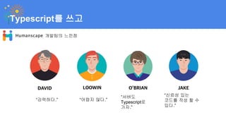 “강력하다.”
Typescript를 쓰고
“어렵지 않다.”
“서버도
Typescript로
가자.”
“신뢰성 있는
코드를 작성 할 수
있다.”
개발팀의 느낀점
 
