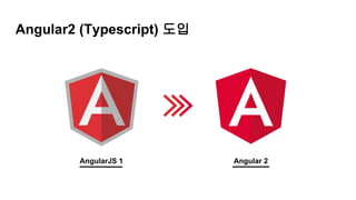 Angular2 (Typescript) 도입
AngularJS 1 Angular 2
 
