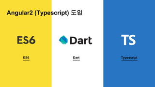 ES6 Dart Typescript
Angular2 (Typescript) 도입
 