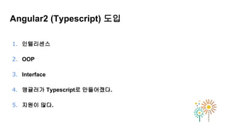인텔리센스
OOP
Interface
앵귤러가 Typescript로 만들어졌다.
지원이 많다.
1.
2.
3.
4.
5.
Angular2 (Typescript) 도입
 