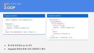 2.OOP
실제로 쓰면서 장점
● 한 눈에 비교되는 js, ts 코드
● Angular2 컴포넌트화 프로그래밍하기 용이
 