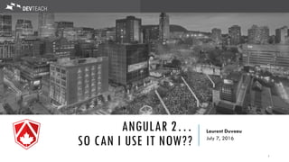 ANGULAR 2…
SO CAN I USE IT NOW??
Laurent Duveau
July 7, 2016
1
 