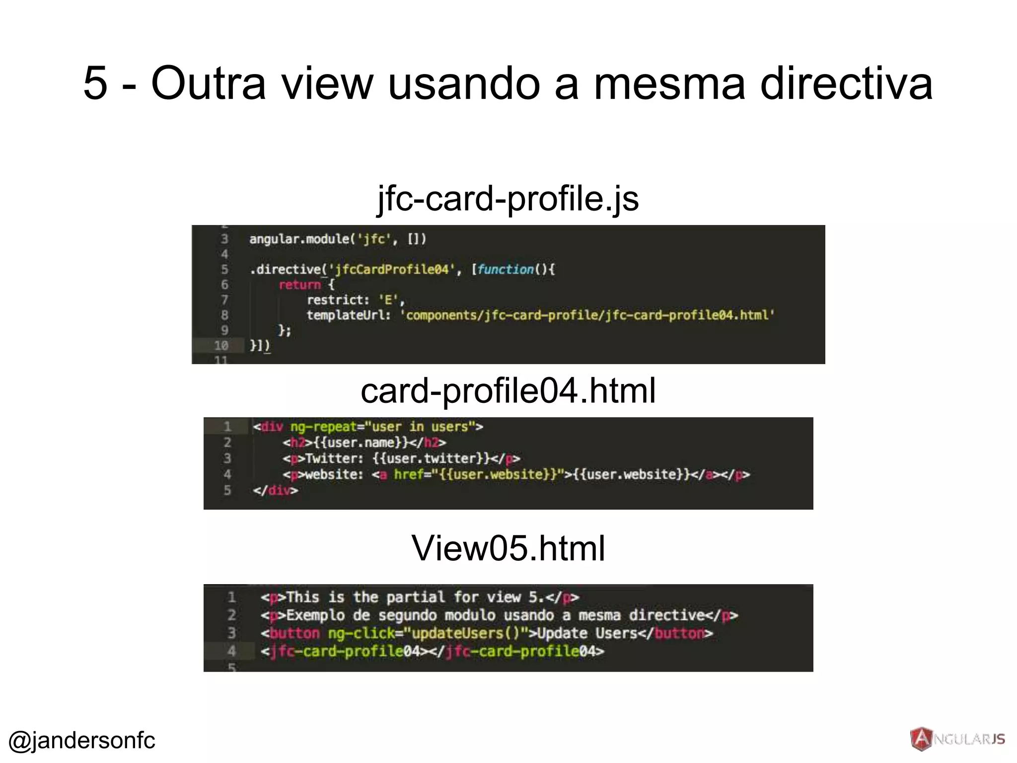 5 - Outra view usando a mesma directiva 
jfc-card-profile.js 
card-profile04.html 
View05.html 
@jandersonfc 
 