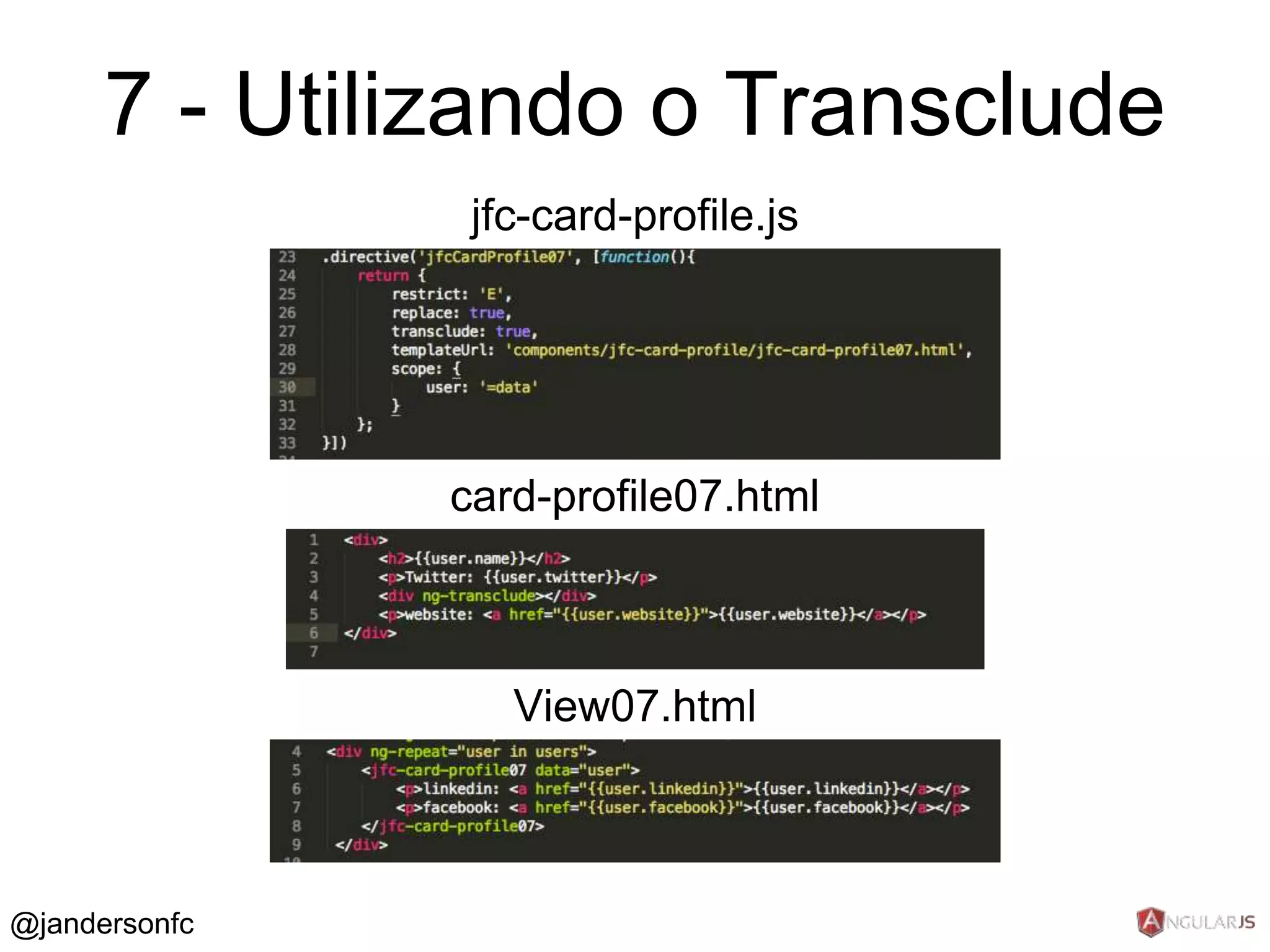 7 - Utilizando o Transclude 
jfc-card-profile.js 
card-profile07.html 
View07.html 
@jandersonfc 
 