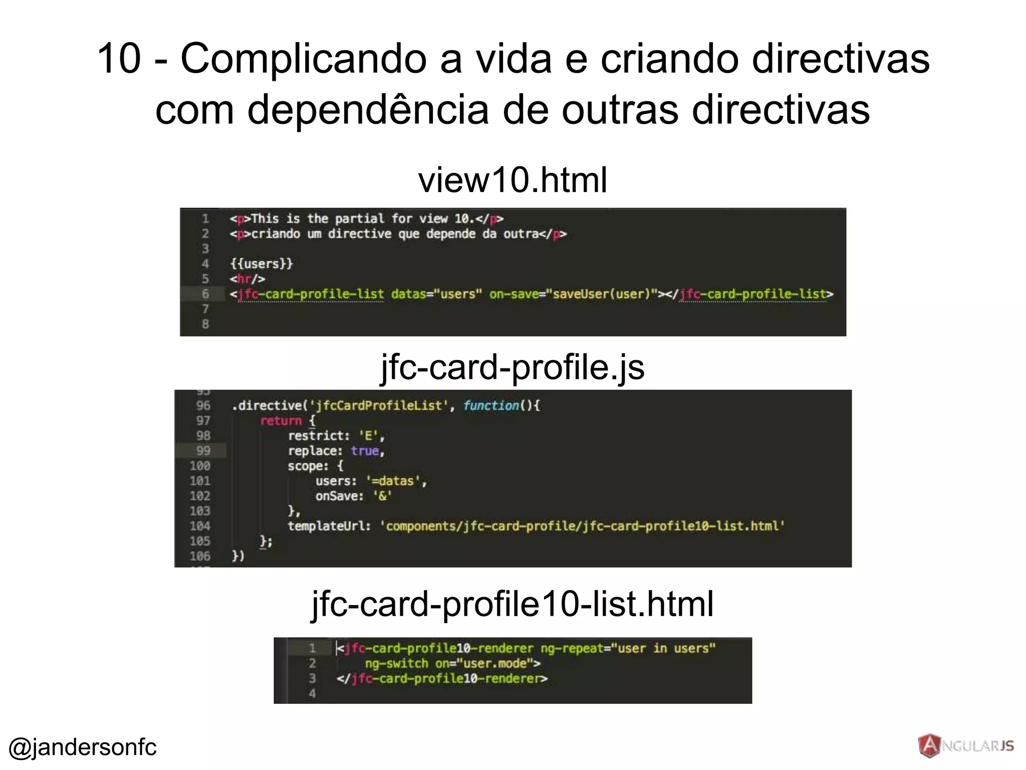 10 - Complicando a vida e criando directivas 
com dependência de outras directivas 
view10.html 
jfc-card-profile.js 
jfc-card-profile10-list.html 
@jandersonfc 
 
