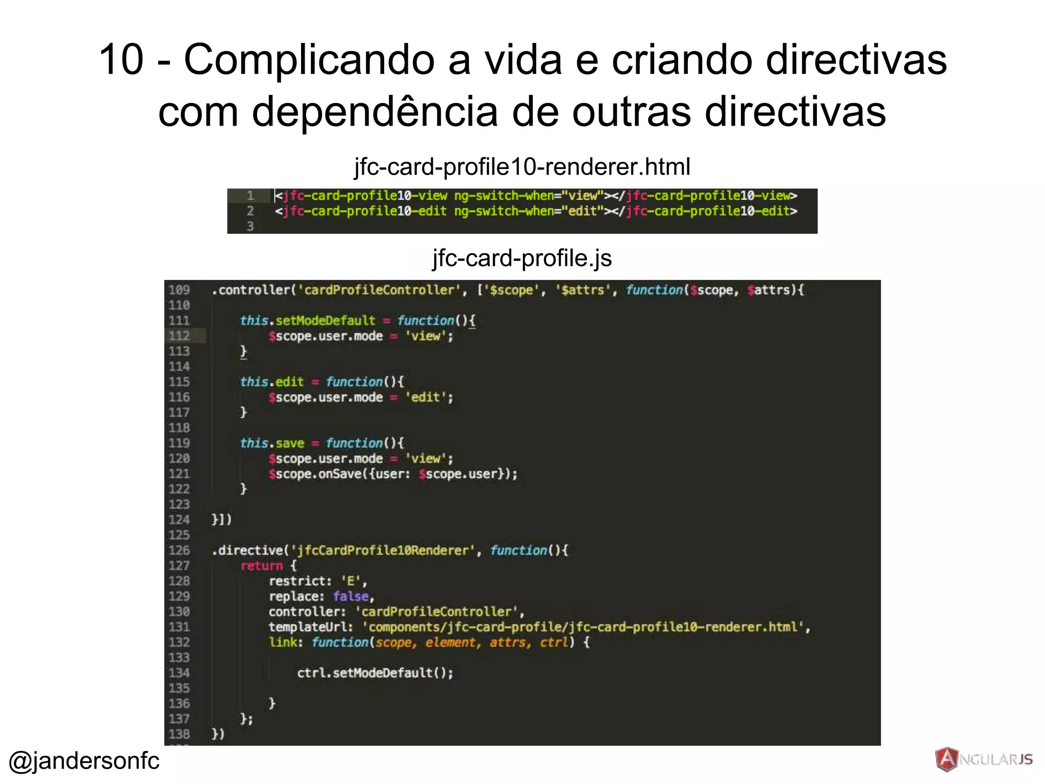 10 - Complicando a vida e criando directivas 
com dependência de outras directivas 
jfc-card-profile10-renderer.html 
jfc-card-profile.js 
@jandersonfc 
 