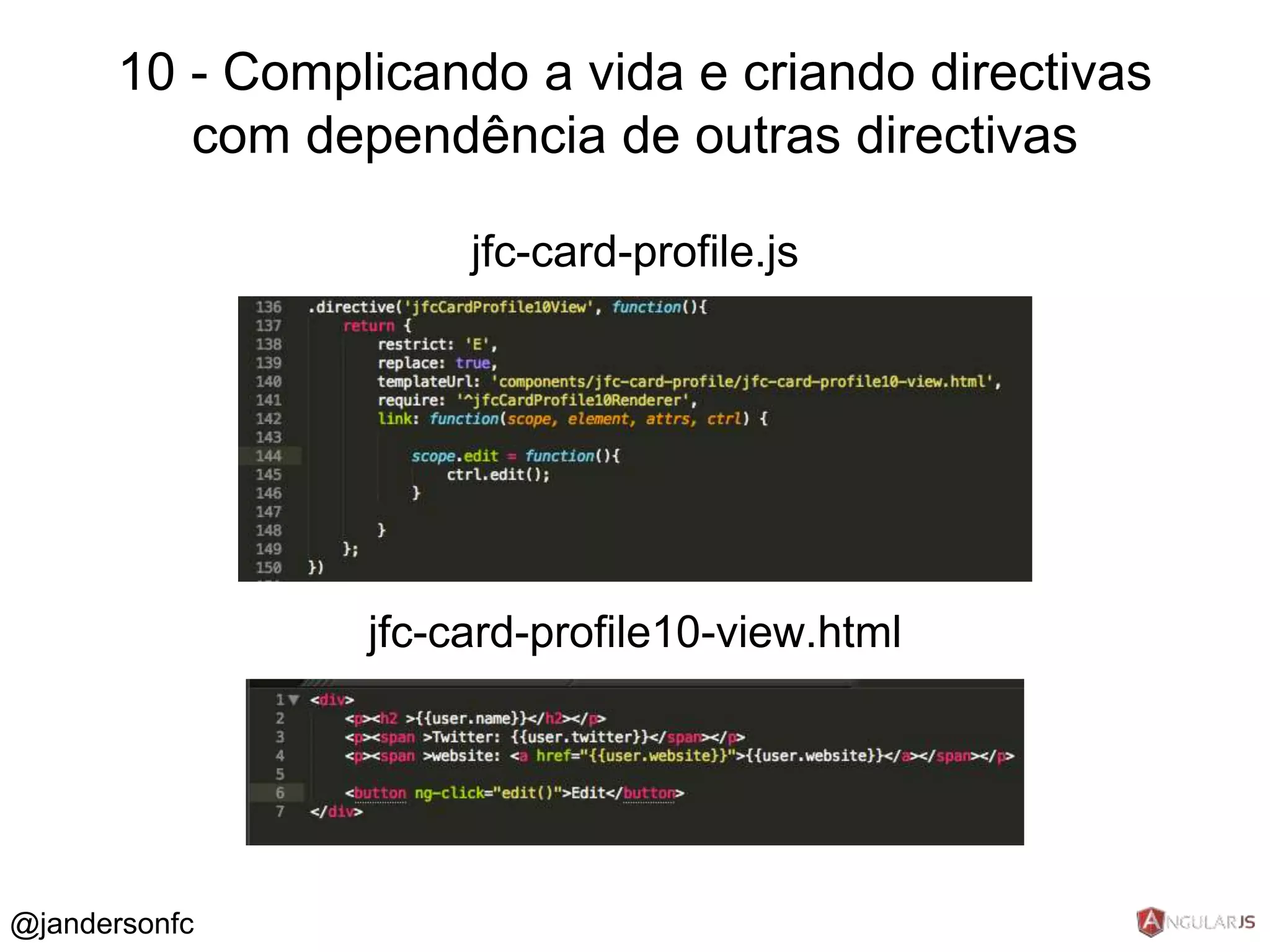 10 - Complicando a vida e criando directivas 
com dependência de outras directivas 
jfc-card-profile.js 
jfc-card-profile10-view.html 
@jandersonfc 
 