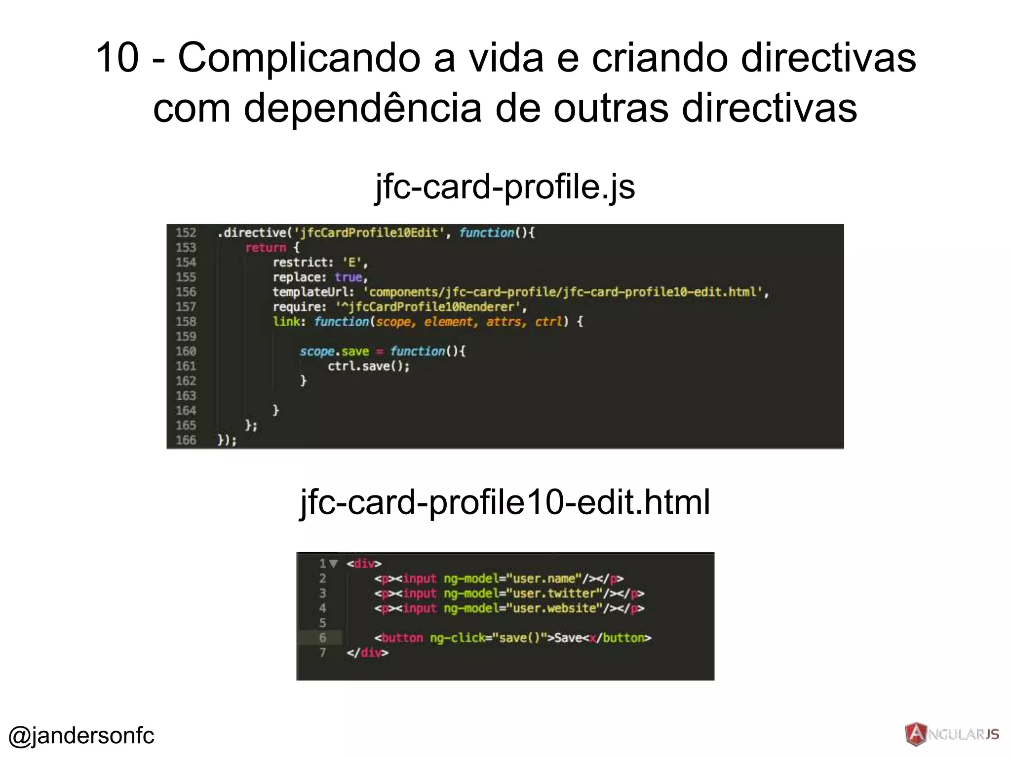 10 - Complicando a vida e criando directivas 
com dependência de outras directivas 
jfc-card-profile.js 
jfc-card-profile10-edit.html 
@jandersonfc 
 