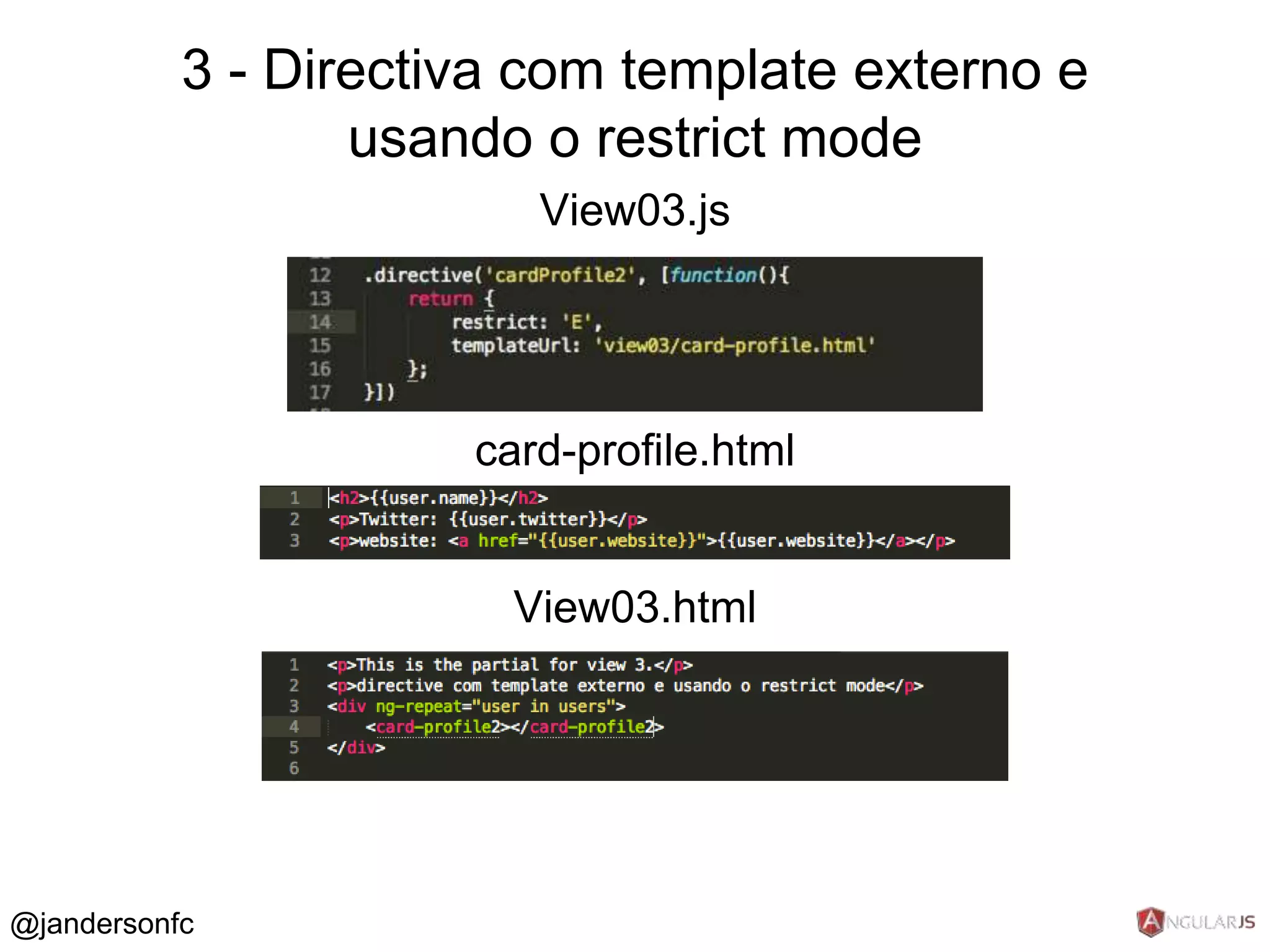 3 - Directiva com template externo e 
usando o restrict mode 
View03.js 
card-profile.html 
View03.html 
@jandersonfc 
 