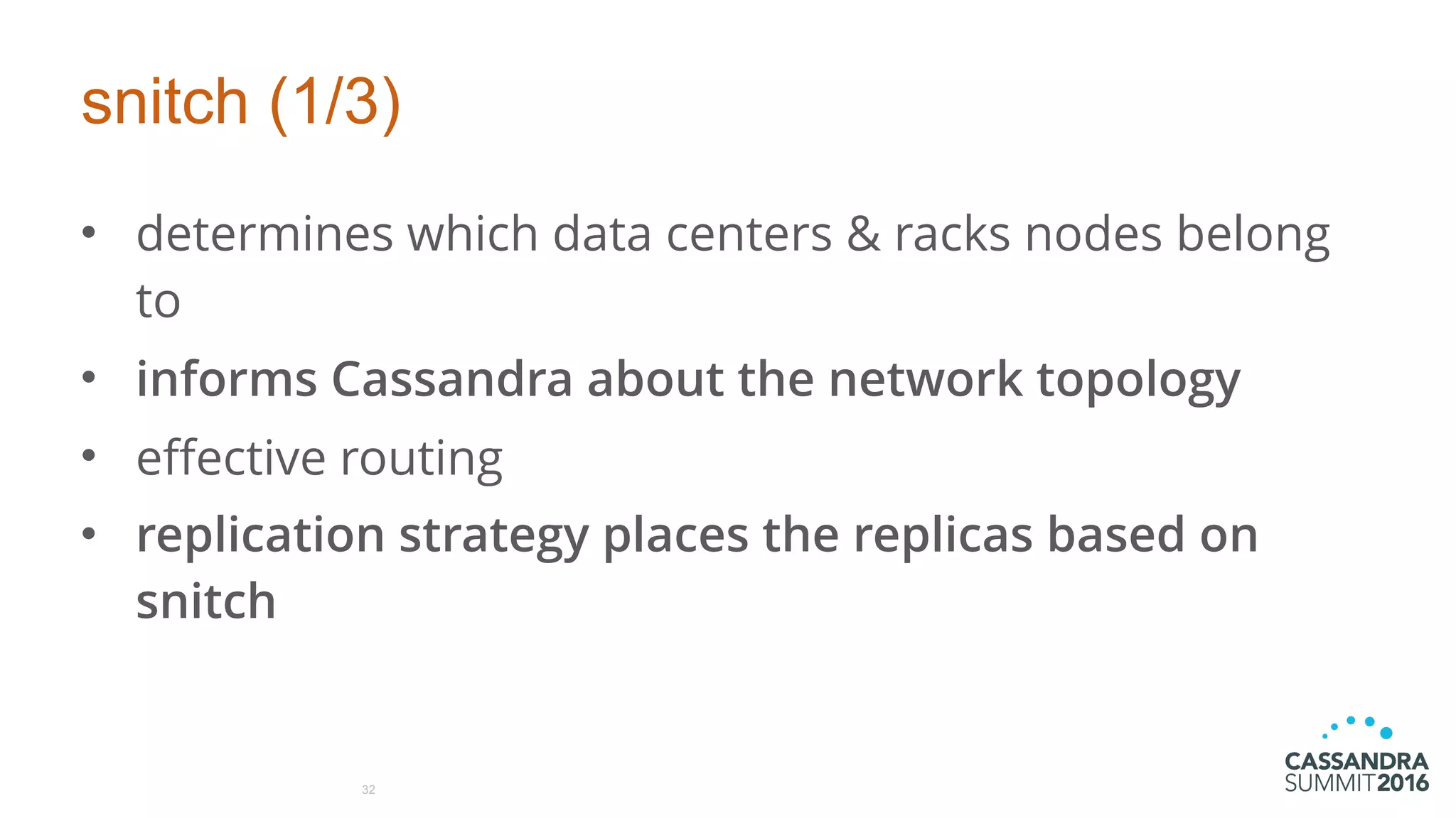 snitch (1/3)
• determines which data centers & racks nodes belong
to
• informs Cassandra about the network topology
• effective routing
• replication strategy places the replicas based on
snitch
32
 