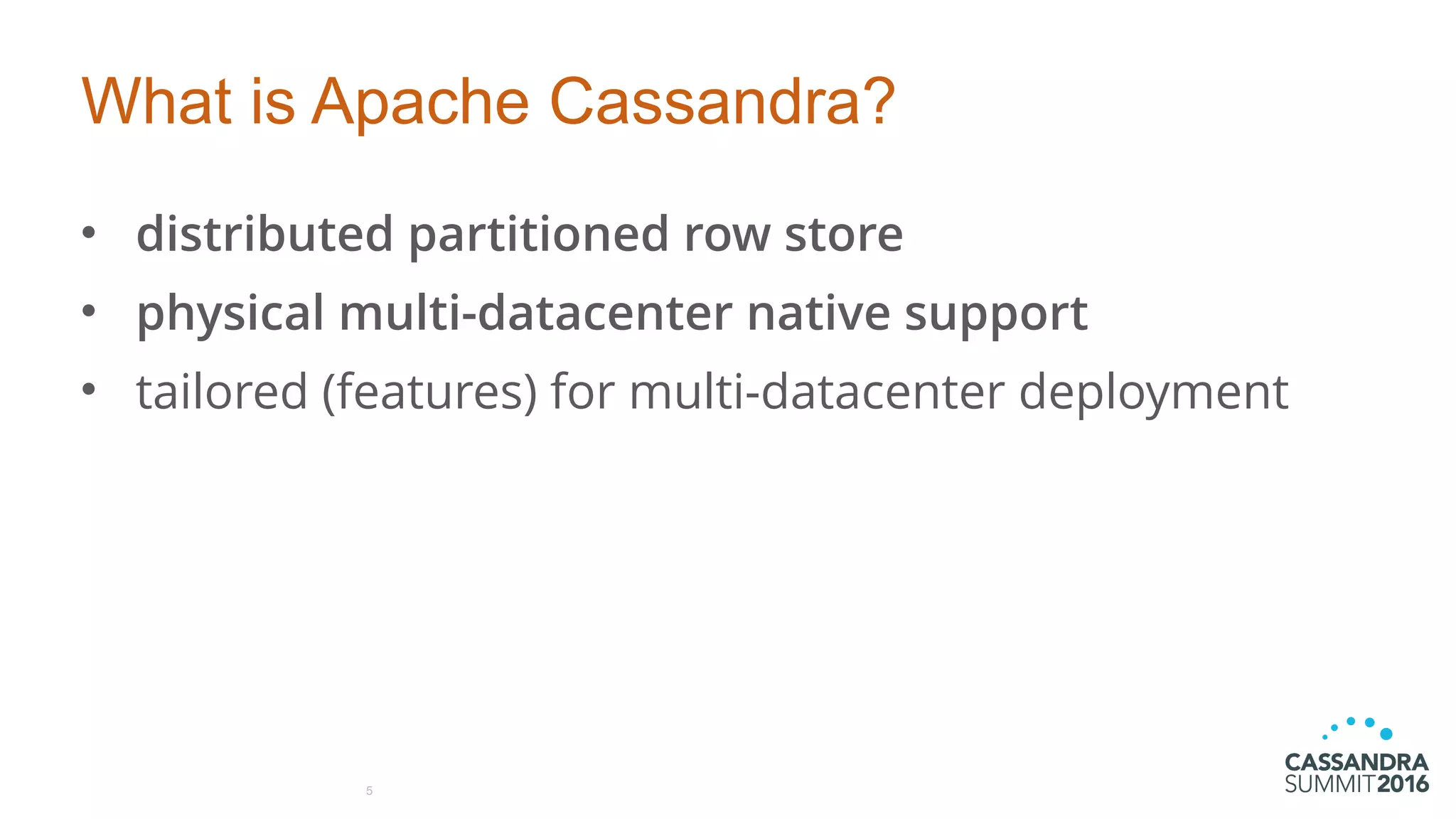 What is Apache Cassandra?
• distributed partitioned row store
• physical multi-datacenter native support
• tailored (features) for multi-datacenter deployment
5
 