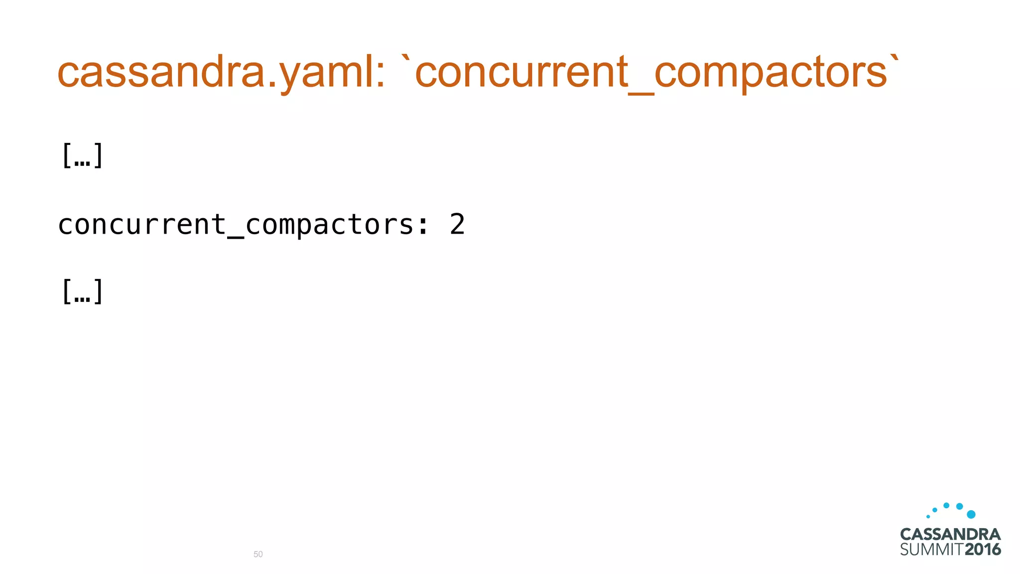 cassandra.yaml: `concurrent_compactors`
[…]
concurrent_compactors: 2
[…]
50
 