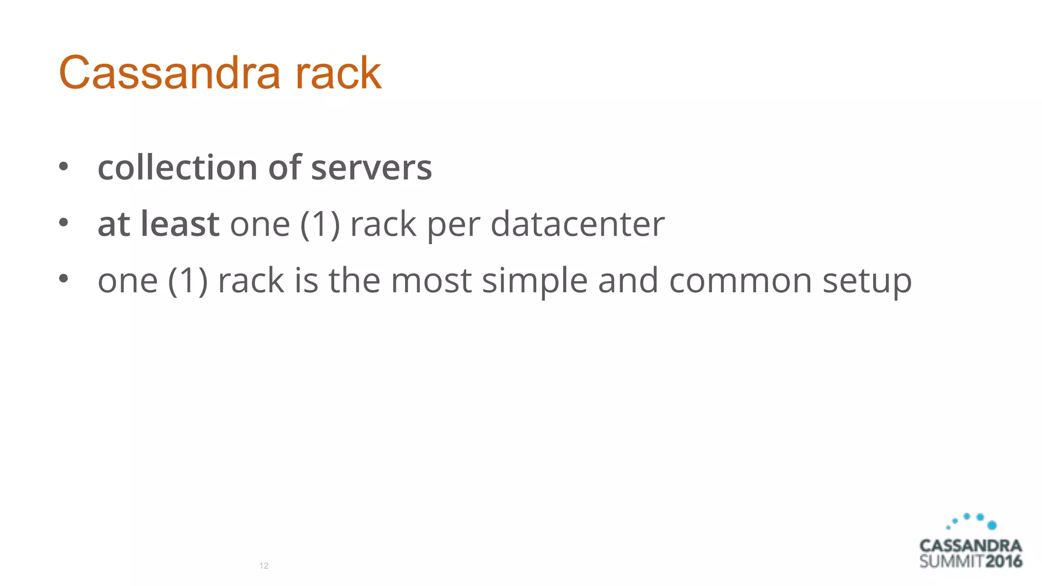 Cassandra rack
• collection of servers
• at least one (1) rack per datacenter
• one (1) rack is the most simple and common setup
12
 