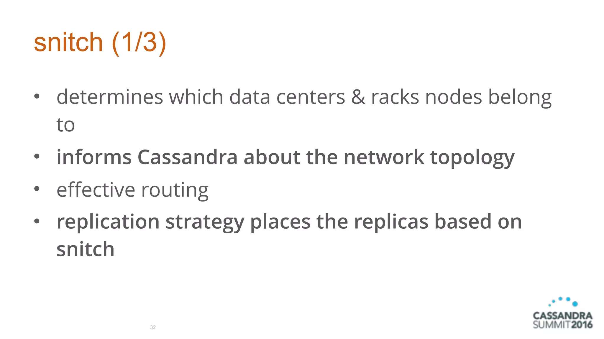 snitch (1/3)
• determines which data centers & racks nodes belong
to
• informs Cassandra about the network topology
• effective routing
• replication strategy places the replicas based on
snitch
32
 