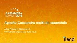 Apache Cassandra multi-dc essentials
Julien Anguenot (@anguenot)
VP Software Engineering, iland cloud
 
