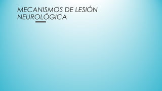 MECANISMOS DE LESIÓN
NEUROLÓGICA
 