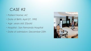 CASE #2
• Patient Name: AC
• Date of Birth: April 27, 1992
• Age  years old: 23yold
• Hospital : San Fernando Hospital
• Date of admission: December 23th
 