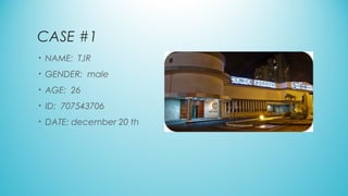 CASE #1
• NAME:  TJR
• GENDER:  male
• AGE:  26
• ID:  707543706
• DATE: december 20 th
 