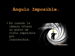 Ángulo Imposible.   Es cuando la cámara ofrece un punto de vista imposible por inaccesible. 