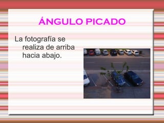 ÁNGULO PICADO La fotografía se realiza de arriba hacia abajo.
