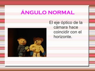 ÁNGULO NORMAL El eje óptico de la cámara hace coincidir con el horizonte.