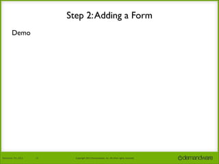 Step 2: Adding a Form
Demo

November	
  7th,	
  2013

13

Copyright	
  2013	
  Demandware,	
  Inc.	
  All	
  other	
  rights	
  reserved.

 