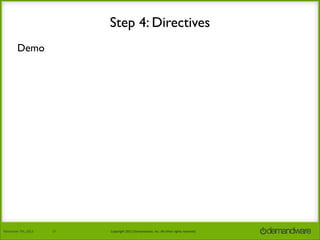 Step 4: Directives
Demo

November	
  7th,	
  2013

17

Copyright	
  2013	
  Demandware,	
  Inc.	
  All	
  other	
  rights	
  reserved.

 