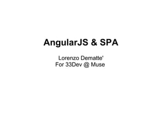 AngularJS & SPA
Lorenzo Dematte'
For 33Dev @ Muse
 