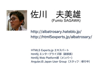 佐川 夫美雄 HTML5 Experts.jp エキスパート
html5j（スタッフ）
AngularJS Japan User Group（スタッフ）(Fumio SAGAWA)
 