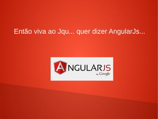 Então viva ao Jqu... quer dizer AngularJs...
 
