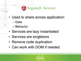 AngularJS Services
• Used to share across application:
– Data
– Behavior
• Services are lazy instantiated
• Services are singletons
• Remove code duplication
• Can work with DOM if needed
 