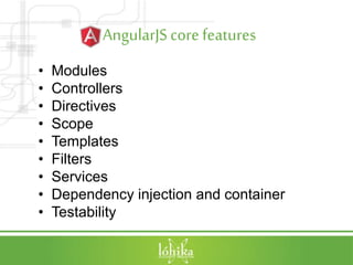 AngularJScorefeatures
• Modules
• Controllers
• Directives
• Scope
• Templates
• Filters
• Services
• Dependency injection and container
• Testability
 