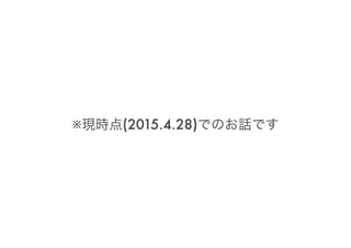 ※現時点(2015.4.28)でのお話です
 