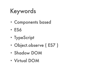 Keywords
• Components based
• ES6
• TypeScript
• Object.observe ( ES7 )
• Shadow DOM
• Virtual DOM
 