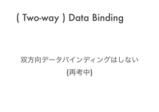 ( Two-way ) Data Binding
双方向データバインディングはしない 
(再考中)
 