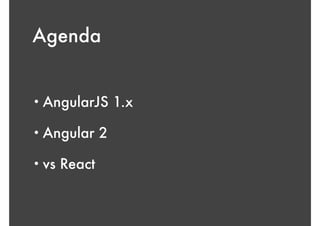 Agenda
!
• AngularJS 1.x
• Angular 2
• vs React
 