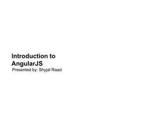 LEARNING & DEVELOPMENT
Introduction to
AngularJS
Presented by: Shyjal Raazi
 