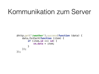 Kommunikation zum Server
$http.get('/weather').success(function (data) { 
data.forEach(function (item) { 
if (item.id === id) { 
vm.data = item; 
} 
}); 
});
 
