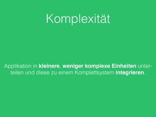 Komplexität
Applikation in kleinere, weniger komplexe Einheiten unter-
teilen und diese zu einem Komplettsystem integrieren.
 