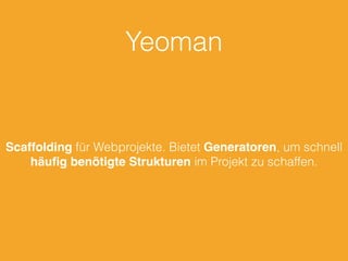 Yeoman
Scaffolding für Webprojekte. Bietet Generatoren, um schnell
häuﬁg benötigte Strukturen im Projekt zu schaffen.
 