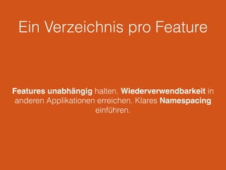 Ein Verzeichnis pro Feature
Features unabhängig halten. Wiederverwendbarkeit in
anderen Applikationen erreichen. Klares Namespacing
einführen.
 