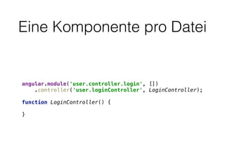 Eine Komponente pro Datei
angular.module('user.controller.login', []) 
.controller('user.loginController', LoginController); 
 
function LoginController() { 
 
}
 