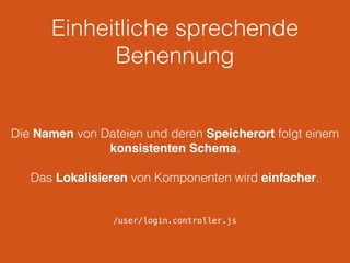 Einheitliche sprechende
Benennung
Die Namen von Dateien und deren Speicherort folgt einem
konsistenten Schema.
Das Lokalisieren von Komponenten wird einfacher.
/user/login.controller.js
 